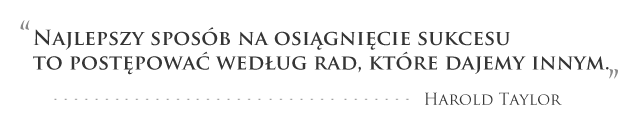 Najlepszy sposób na osiągniecie sukcesu to postępować według rad, które dajemy innym. Harold Taylor